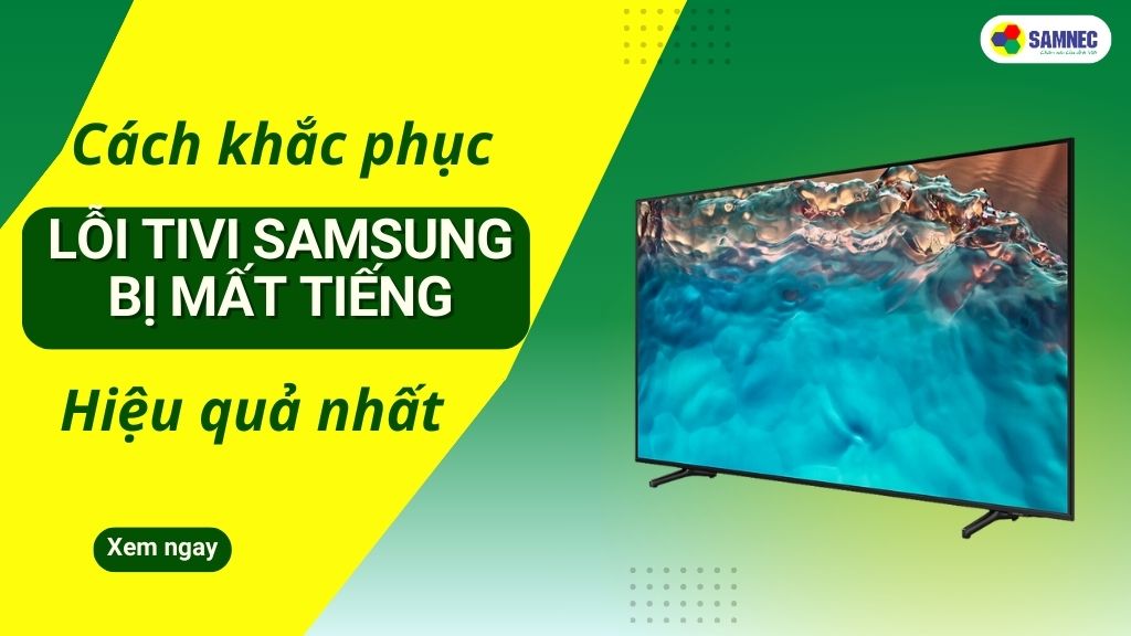 Tivi Samsung bị mất tiếng: Nguyên nhân & cách khắc phục