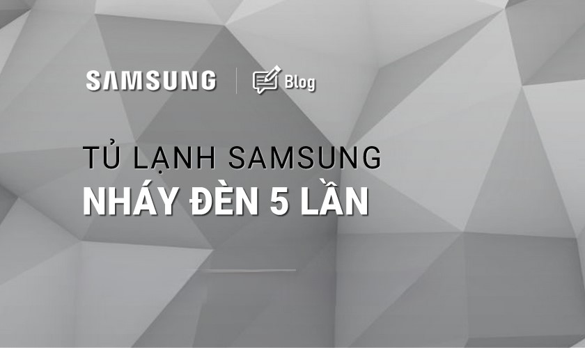 Tủ lạnh Samsung báo lỗi nháy đèn 5 lần
