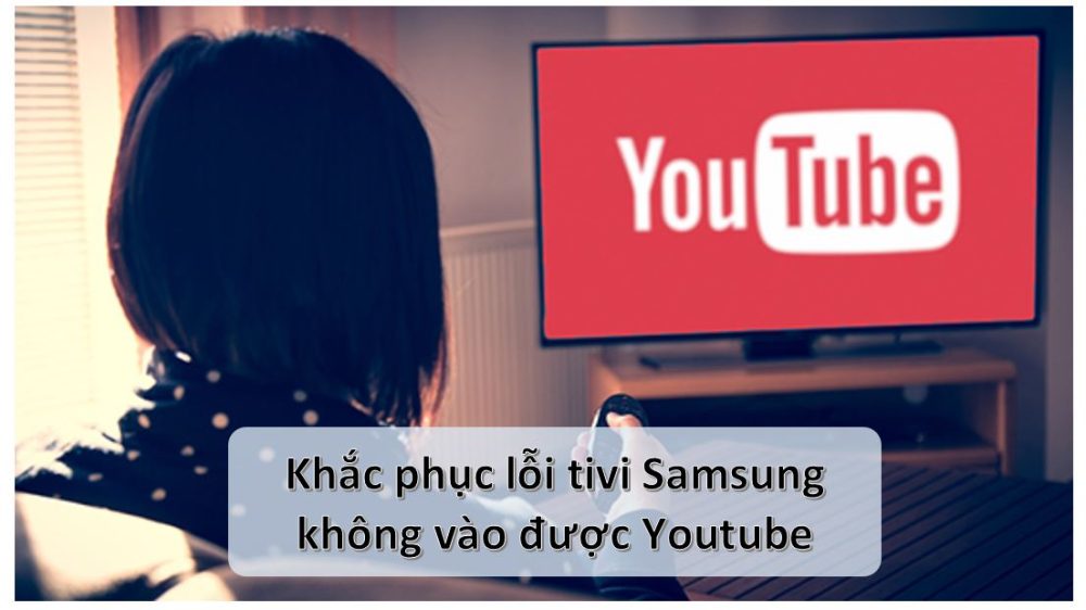 Tivi Samsung Không Vào Được Youtube và Các Ứng Dụng Khác?